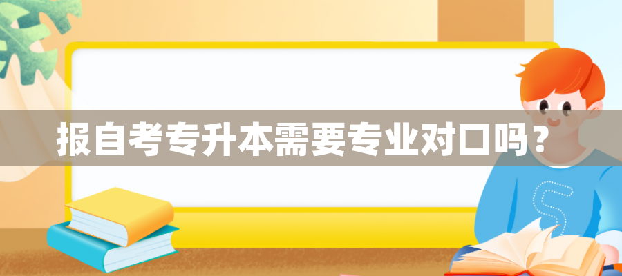 报自考专升本需要专业对口吗？